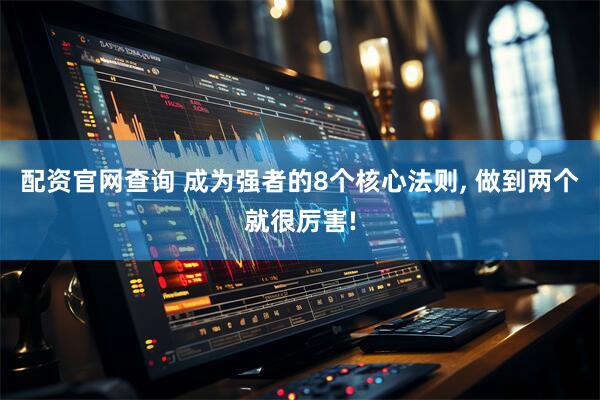 配资官网查询 成为强者的8个核心法则, 做到两个就很厉害!