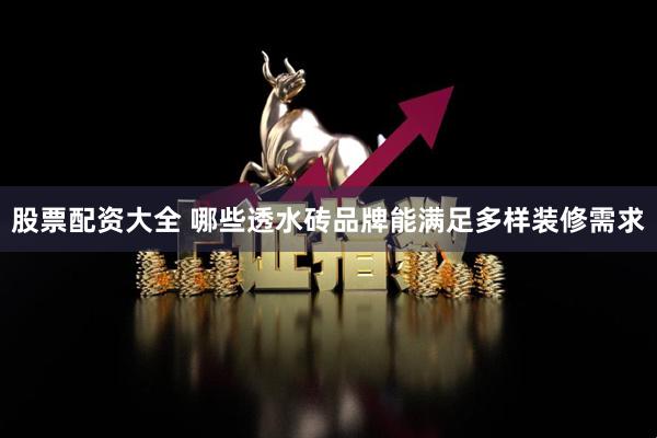股票配资大全 哪些透水砖品牌能满足多样装修需求